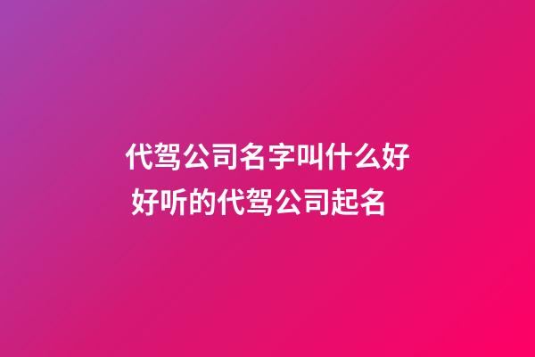代驾公司名字叫什么好 好听的代驾公司起名-第1张-公司起名-玄机派
